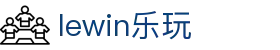 lewin乐玩-(中国)有限公司官方网站